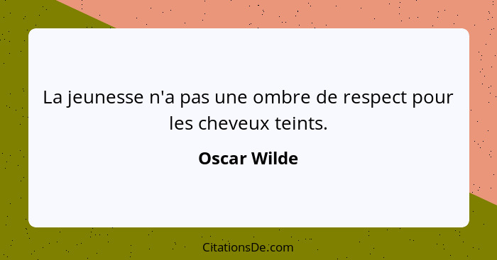 La jeunesse n'a pas une ombre de respect pour les cheveux teints.... - Oscar Wilde