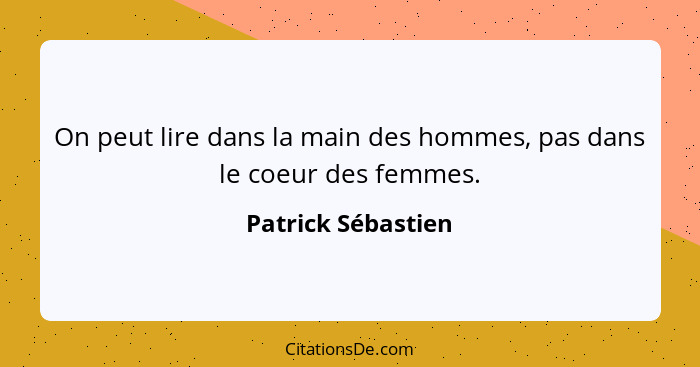 On peut lire dans la main des hommes, pas dans le coeur des femmes.... - Patrick Sébastien