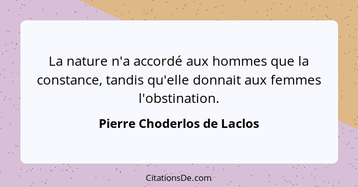 La nature n'a accordé aux hommes que la constance, tandis qu'elle donnait aux femmes l'obstination.... - Pierre Choderlos de Laclos