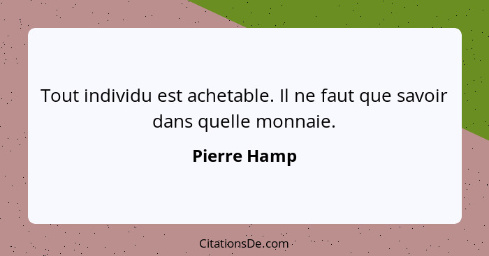 Tout individu est achetable. Il ne faut que savoir dans quelle monnaie.... - Pierre Hamp