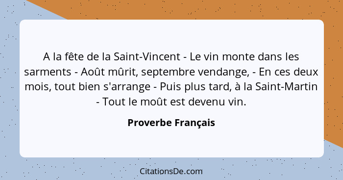 A la fête de la Saint-Vincent - Le vin monte dans les sarments - Août mûrit, septembre vendange, - En ces deux mois, tout bien s'a... - Proverbe Français