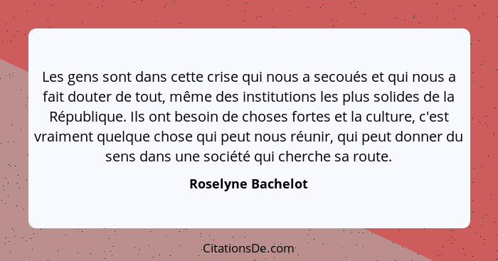 Les gens sont dans cette crise qui nous a secoués et qui nous a fait douter de tout, même des institutions les plus solides de la... - Roselyne Bachelot