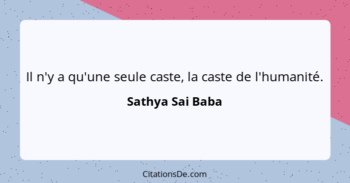 Il n'y a qu'une seule caste, la caste de l'humanité.... - Sathya Sai Baba