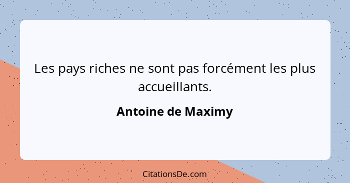 Les pays riches ne sont pas forcément les plus accueillants.... - Antoine de Maximy