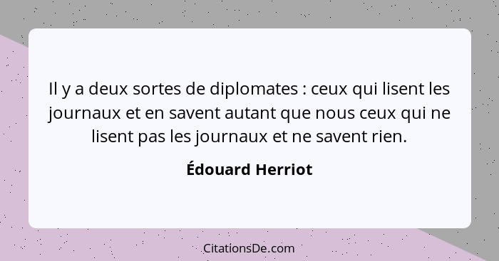 Il y a deux sortes de diplomates : ceux qui lisent les journaux et en savent autant que nous ceux qui ne lisent pas les journau... - Édouard Herriot