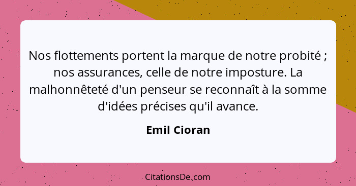 Nos flottements portent la marque de notre probité ; nos assurances, celle de notre imposture. La malhonnêteté d'un penseur se reco... - Emil Cioran