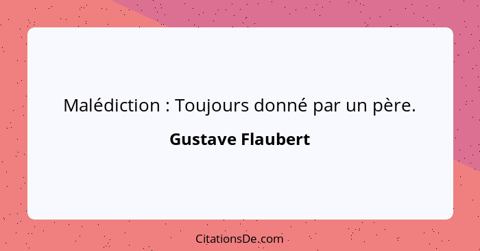 Malédiction : Toujours donné par un père.... - Gustave Flaubert