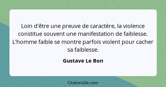 Loin d'être une preuve de caractère, la violence constitue souvent une manifestation de faiblesse. L'homme faible se montre parfois v... - Gustave Le Bon