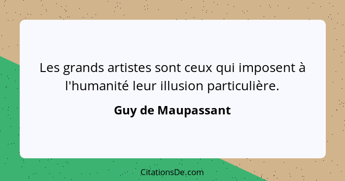 Les grands artistes sont ceux qui imposent à l'humanité leur illusion particulière.... - Guy de Maupassant