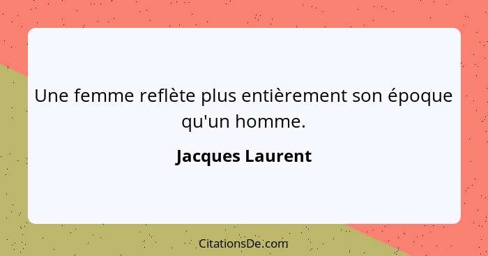 Une femme reflète plus entièrement son époque qu'un homme.... - Jacques Laurent