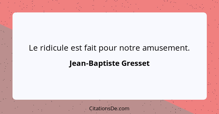 Le ridicule est fait pour notre amusement.... - Jean-Baptiste Gresset