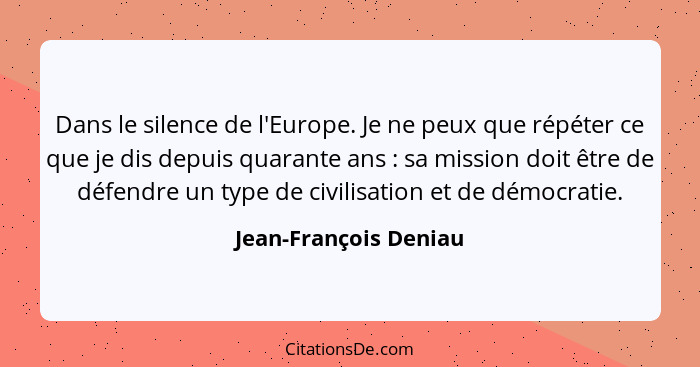 Dans le silence de l'Europe. Je ne peux que répéter ce que je dis depuis quarante ans : sa mission doit être de défendre u... - Jean-François Deniau