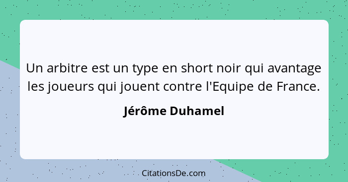 Un arbitre est un type en short noir qui avantage les joueurs qui jouent contre l'Equipe de France.... - Jérôme Duhamel