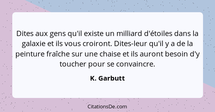 Dites aux gens qu'il existe un milliard d'étoiles dans la galaxie et ils vous croiront. Dites-leur qu'il y a de la peinture fraîche sur u... - K. Garbutt