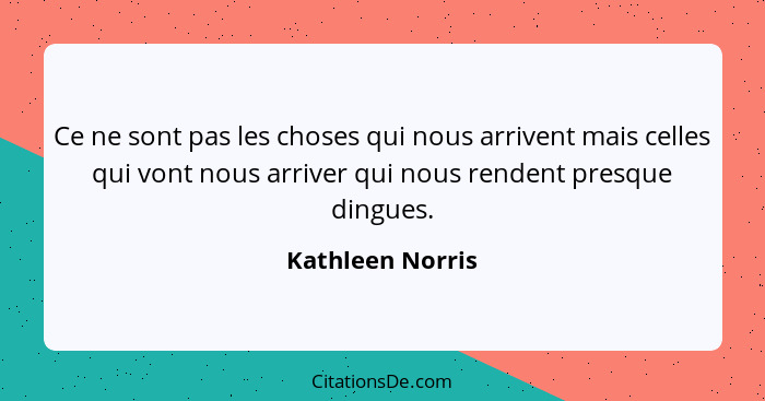 Ce ne sont pas les choses qui nous arrivent mais celles qui vont nous arriver qui nous rendent presque dingues.... - Kathleen Norris