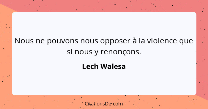 Nous ne pouvons nous opposer à la violence que si nous y renonçons.... - Lech Walesa