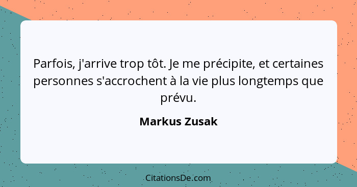 Parfois, j'arrive trop tôt. Je me précipite, et certaines personnes s'accrochent à la vie plus longtemps que prévu.... - Markus Zusak