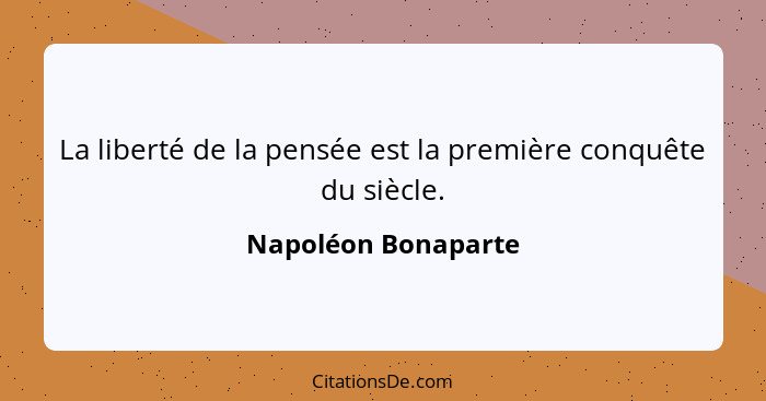 La liberté de la pensée est la première conquête du siècle.... - Napoléon Bonaparte