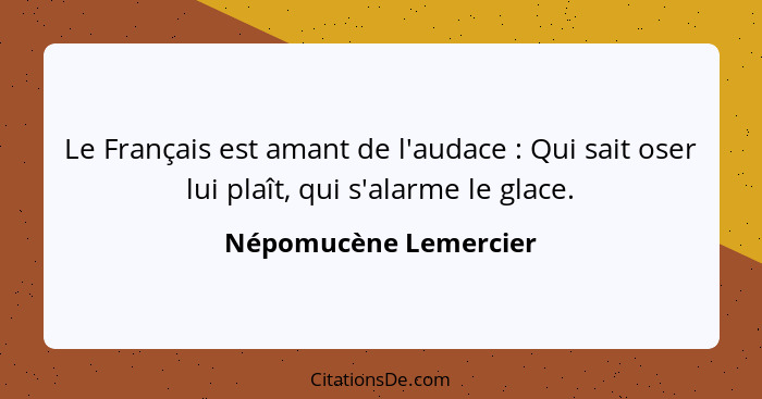 Le Français est amant de l'audace : Qui sait oser lui plaît, qui s'alarme le glace.... - Népomucène Lemercier