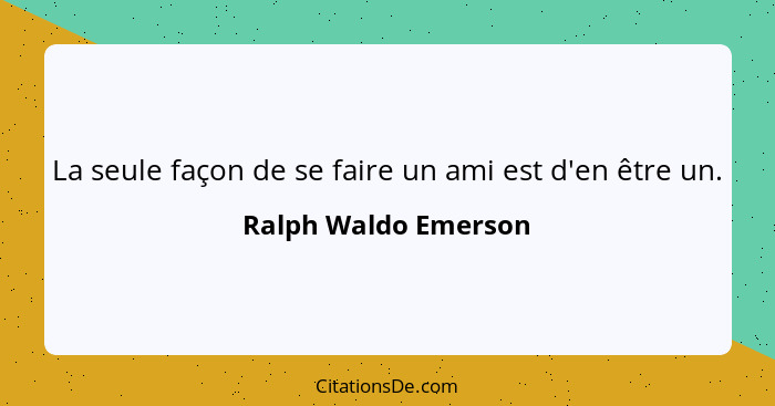 La seule façon de se faire un ami est d'en être un.... - Ralph Waldo Emerson