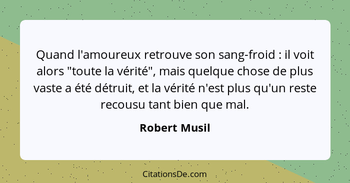 Quand l'amoureux retrouve son sang-froid : il voit alors "toute la vérité", mais quelque chose de plus vaste a été détruit, et la... - Robert Musil