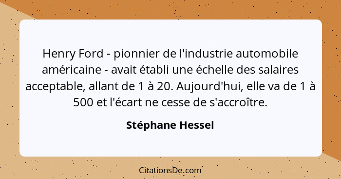 Henry Ford - pionnier de l'industrie automobile américaine - avait établi une échelle des salaires acceptable, allant de 1 à 20. Auj... - Stéphane Hessel