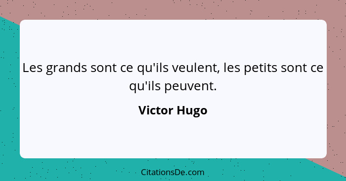 Les grands sont ce qu'ils veulent, les petits sont ce qu'ils peuvent.... - Victor Hugo