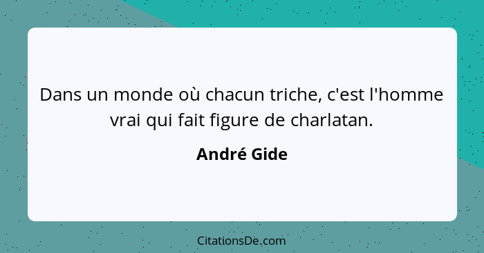 Dans un monde où chacun triche, c'est l'homme vrai qui fait figure de charlatan.... - André Gide