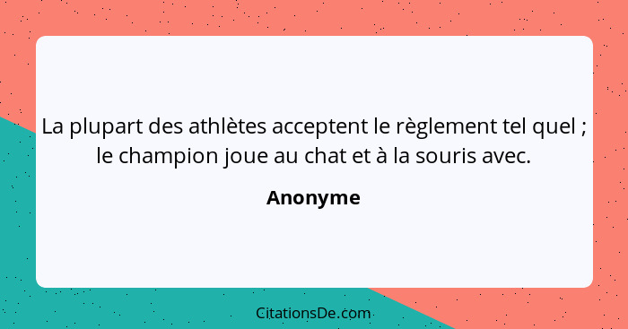 La plupart des athlètes acceptent le règlement tel quel ; le champion joue au chat et à la souris avec.... - Anonyme