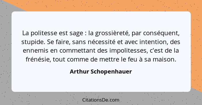 La politesse est sage : la grossièreté, par conséquent, stupide. Se faire, sans nécessité et avec intention, des ennemis en... - Arthur Schopenhauer