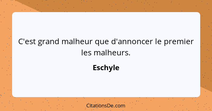 C'est grand malheur que d'annoncer le premier les malheurs.... - Eschyle