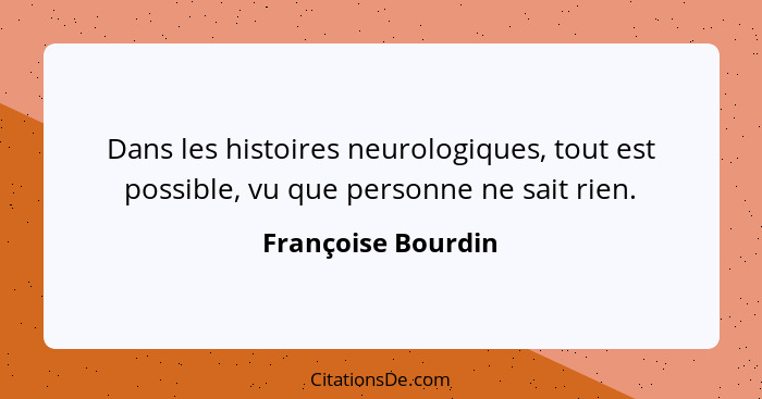 Dans les histoires neurologiques, tout est possible, vu que personne ne sait rien.... - Françoise Bourdin