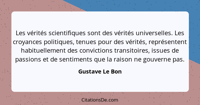 Les vérités scientifiques sont des vérités universelles. Les croyances politiques, tenues pour des vérités, représentent habituelleme... - Gustave Le Bon