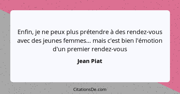 Enfin, je ne peux plus prétendre à des rendez-vous avec des jeunes femmes… mais c'est bien l'émotion d'un premier rendez-vous... - Jean Piat