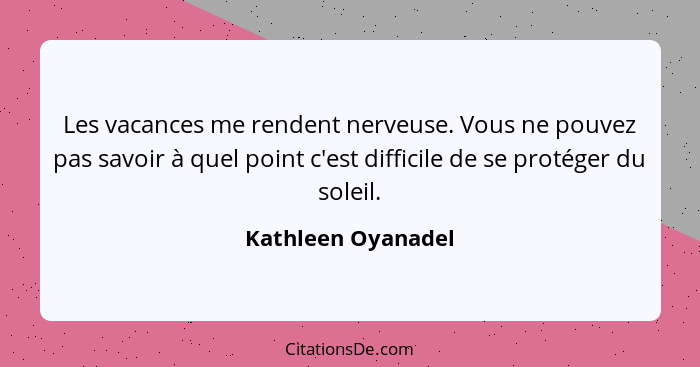 Les vacances me rendent nerveuse. Vous ne pouvez pas savoir à quel point c'est difficile de se protéger du soleil.... - Kathleen Oyanadel