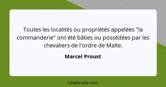 Toutes les localités ou propriétés appelées "la commanderie" ont été bâties ou possédées par les chevaliers de l'ordre de Malte.... - Marcel Proust