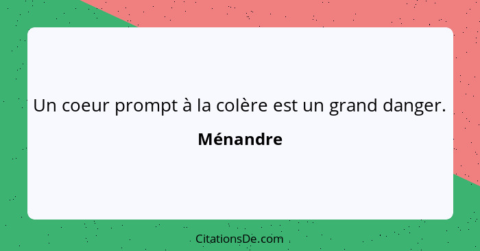 Un coeur prompt à la colère est un grand danger.... - Ménandre