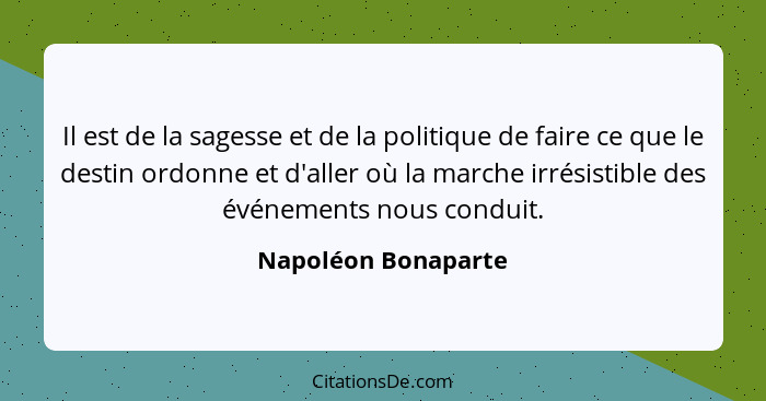 Il est de la sagesse et de la politique de faire ce que le destin ordonne et d'aller où la marche irrésistible des événements nou... - Napoléon Bonaparte