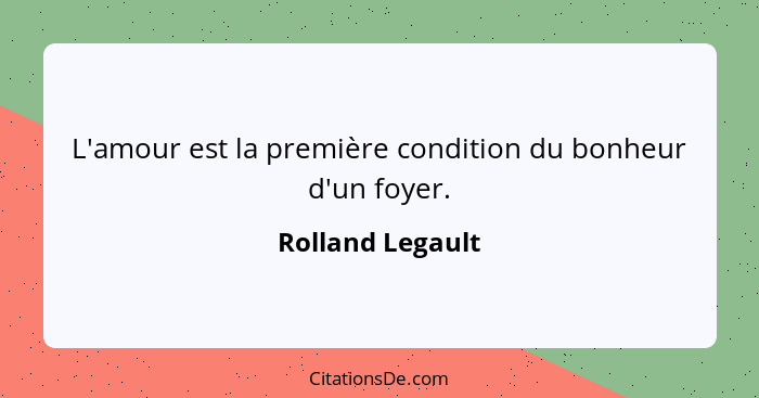 L'amour est la première condition du bonheur d'un foyer.... - Rolland Legault