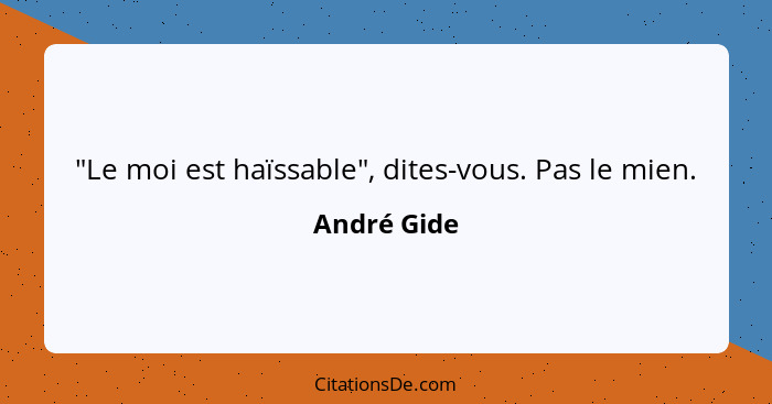 "Le moi est haïssable", dites-vous. Pas le mien.... - André Gide