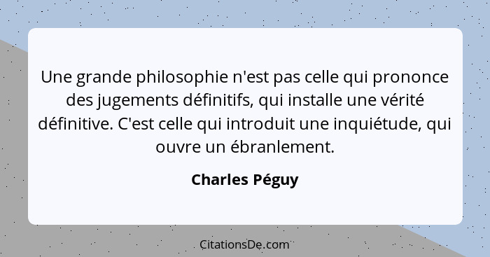 Une grande philosophie n'est pas celle qui prononce des jugements définitifs, qui installe une vérité définitive. C'est celle qui intr... - Charles Péguy