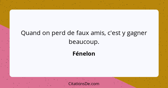 Quand on perd de faux amis, c'est y gagner beaucoup.... - Fénelon