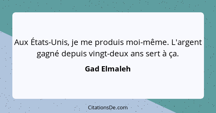 Aux États-Unis, je me produis moi-même. L'argent gagné depuis vingt-deux ans sert à ça.... - Gad Elmaleh