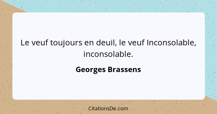 Le veuf toujours en deuil, le veuf Inconsolable, inconsolable.... - Georges Brassens