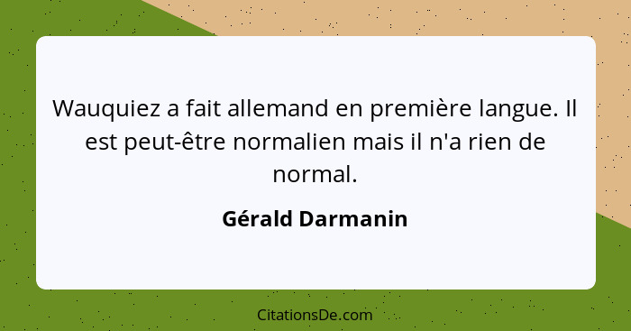 Wauquiez a fait allemand en première langue. Il est peut-être normalien mais il n'a rien de normal.... - Gérald Darmanin