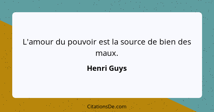 L'amour du pouvoir est la source de bien des maux.... - Henri Guys