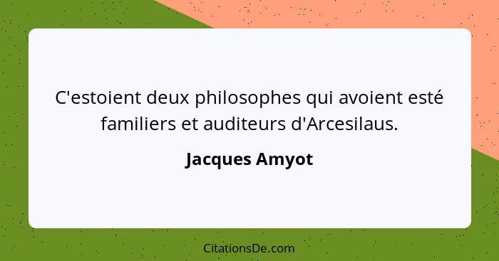 C'estoient deux philosophes qui avoient esté familiers et auditeurs d'Arcesilaus.... - Jacques Amyot