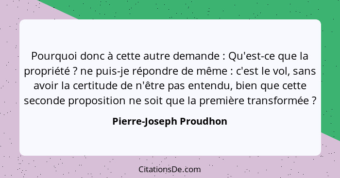 Pourquoi donc à cette autre demande : Qu'est-ce que la propriété ? ne puis-je répondre de même : c'est le vol,... - Pierre-Joseph Proudhon