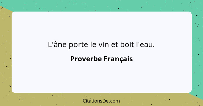 L'âne porte le vin et boit l'eau.... - Proverbe Français