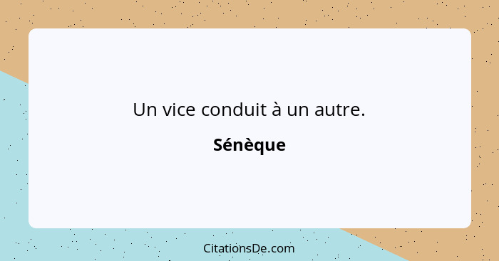 Un vice conduit à un autre.... - Sénèque